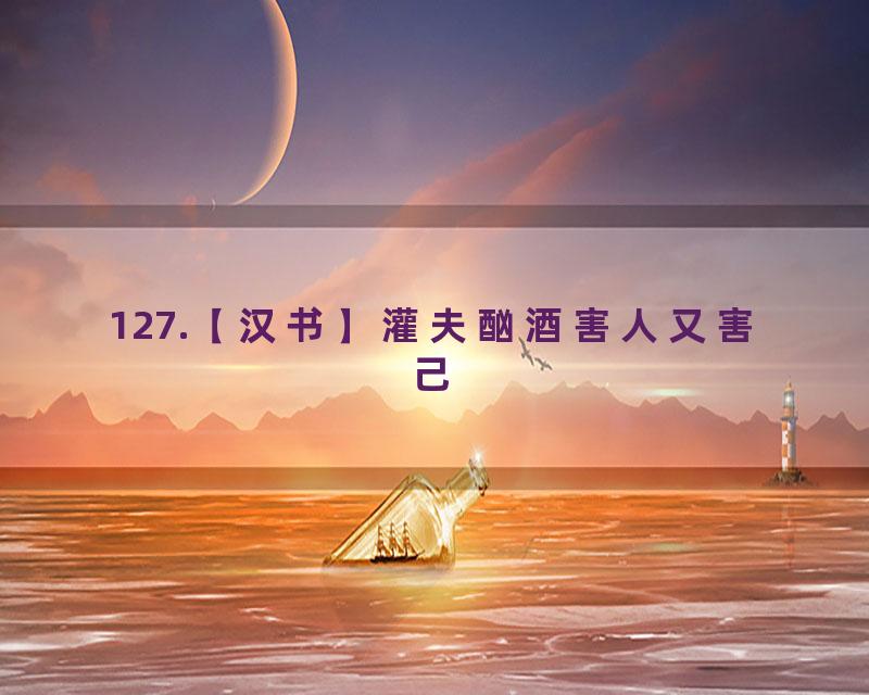 127.【汉书】灌夫酗酒害人又害己