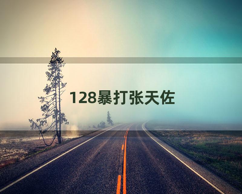 128暴打张天佐