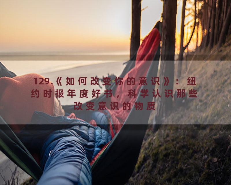 129.《如何改变你的意识》：纽约时报年度好书，科学认识那些改变意识的物质