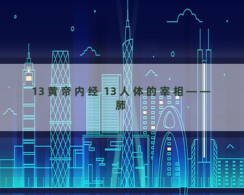 13 黄帝内经 13 人体的宰相——肺