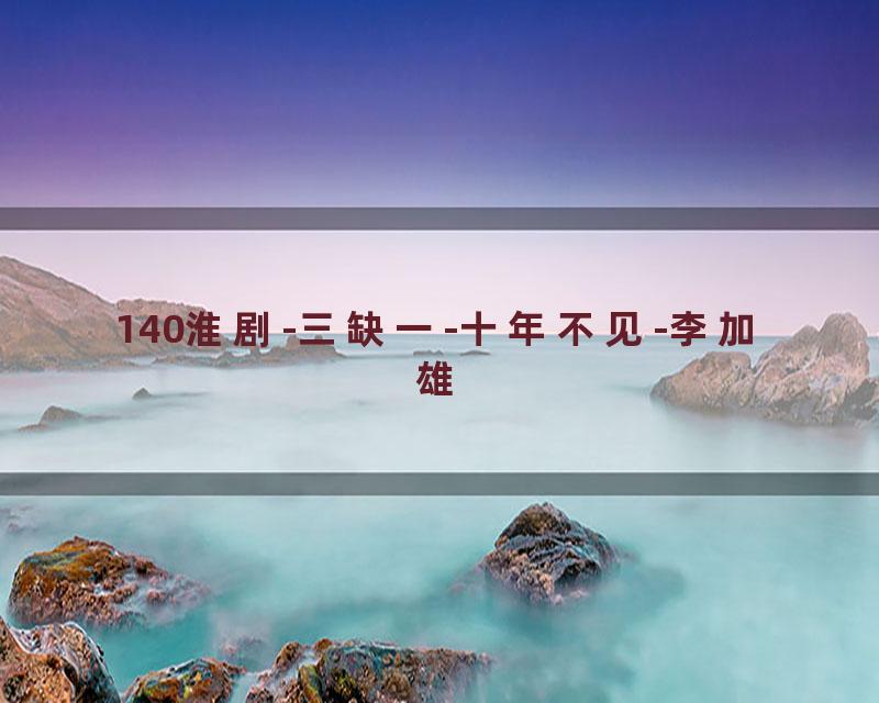 140淮剧-三缺一-十年不见-李加雄