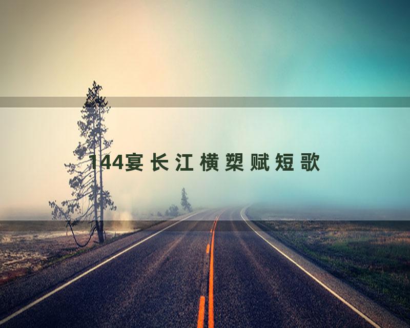 144宴长江横槊赋短歌