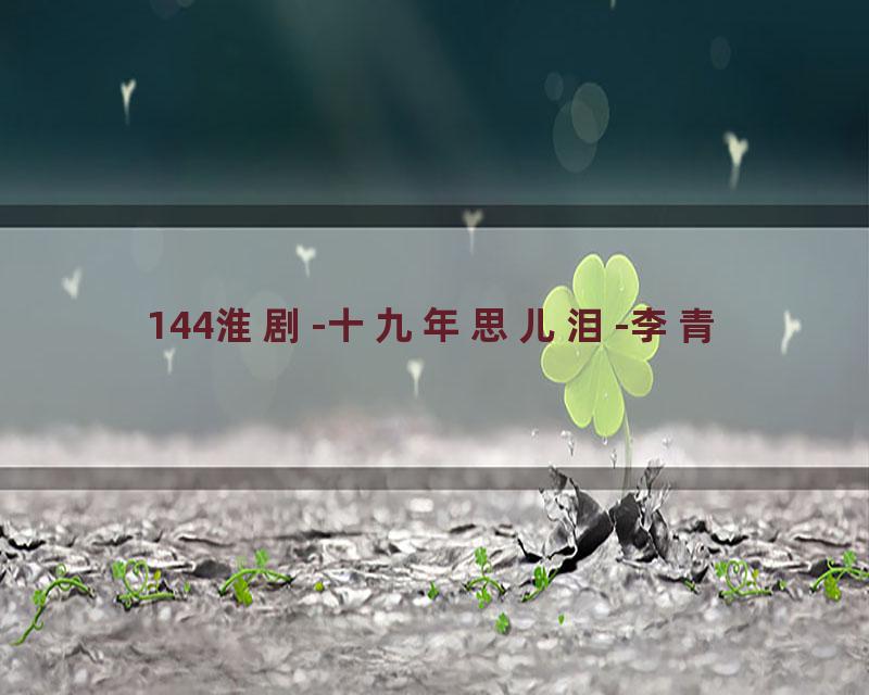 144淮剧-十九年思儿泪-李青