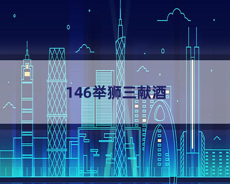 146举狮三献酒