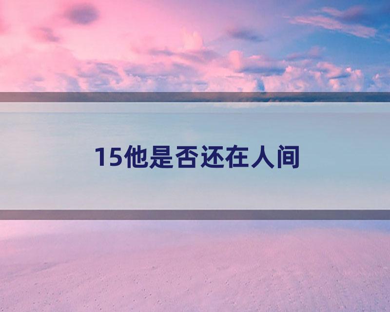15他是否还在人间