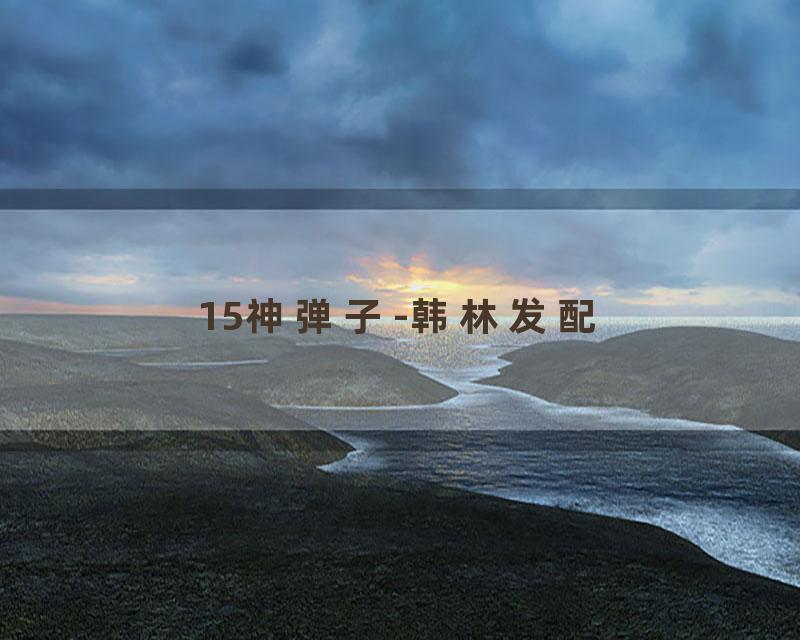 15神弹子-韩林发配