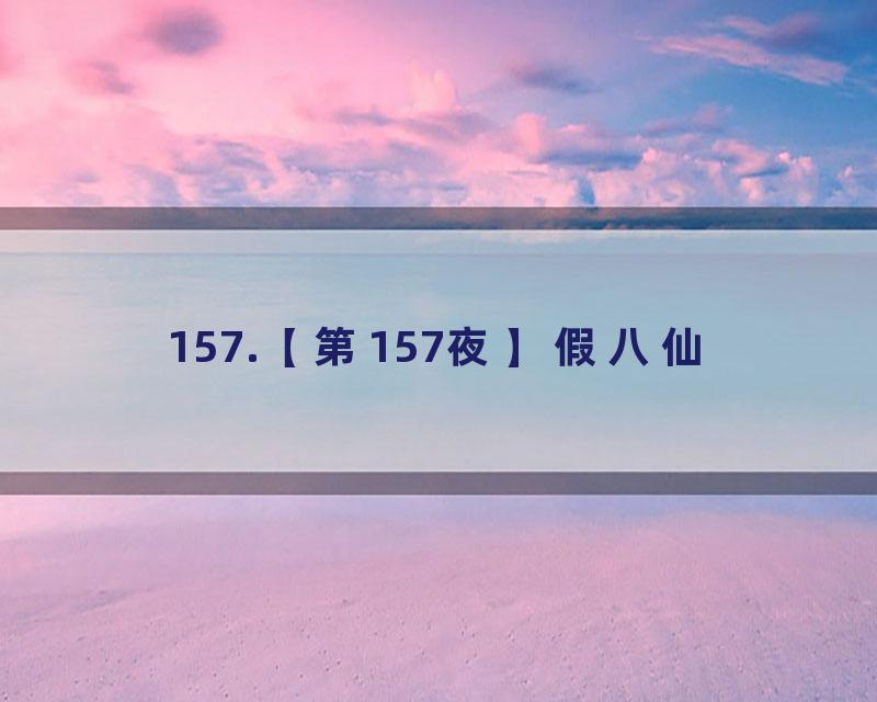 157.【第157夜】假八仙