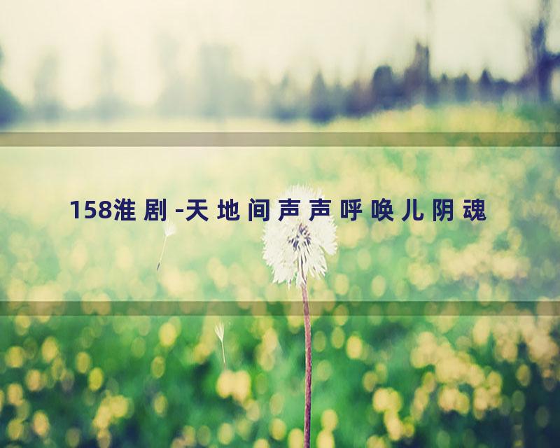 158淮剧-天地间声声呼唤儿阴魂
