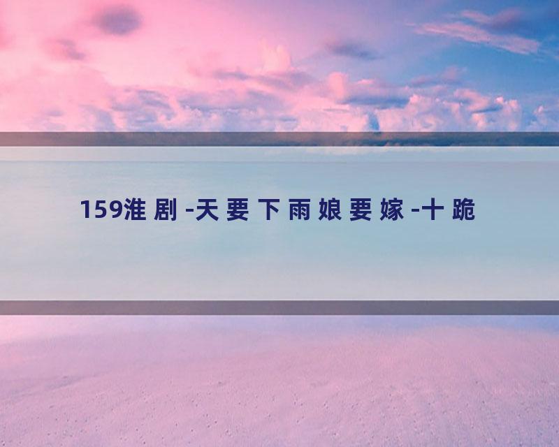 159淮剧-天要下雨娘要嫁-十跪