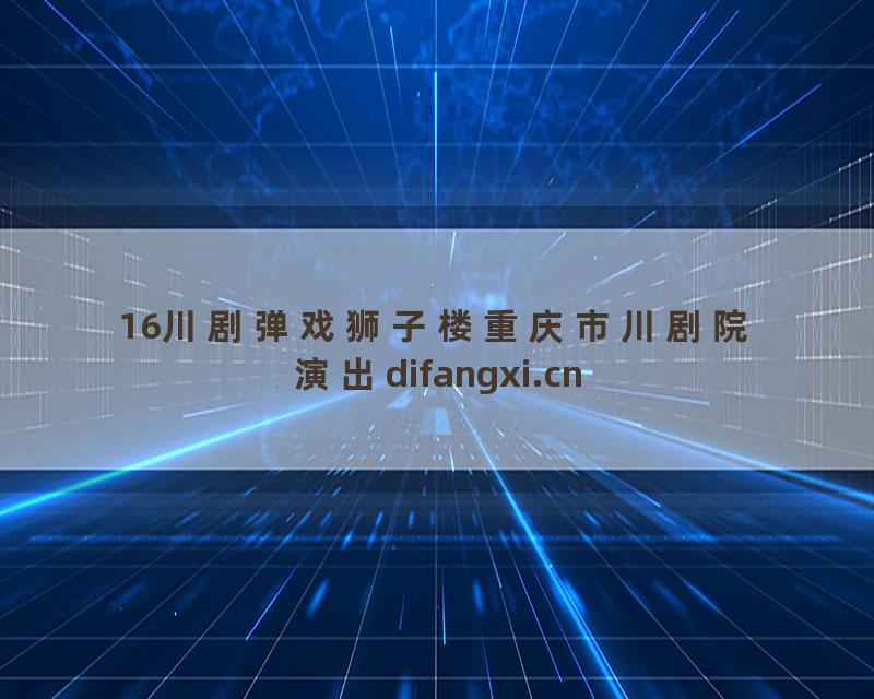 16川剧弹戏狮子楼重庆市川剧院演出