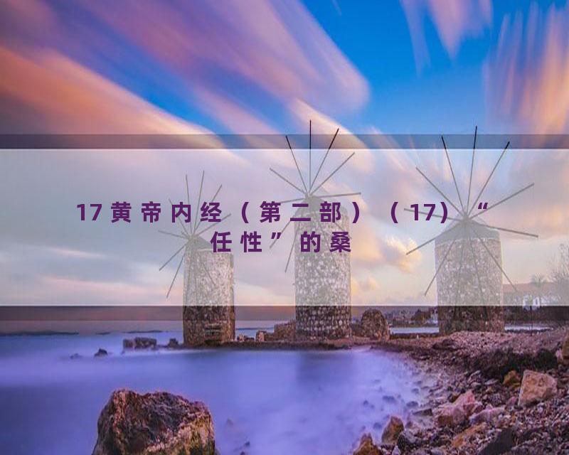 17 黄帝内经（第二部）（17）“任性”的桑