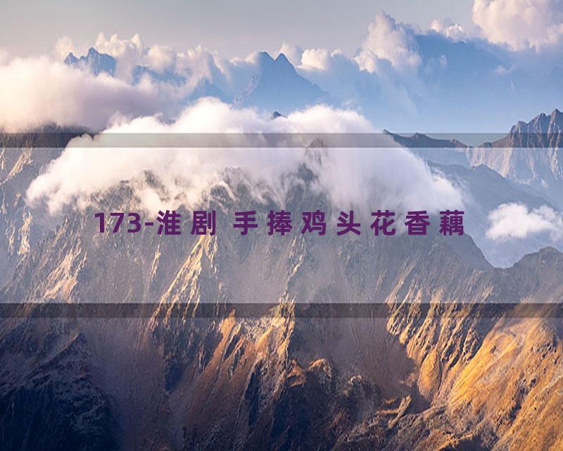 173-淮剧 手捧鸡头花香藕