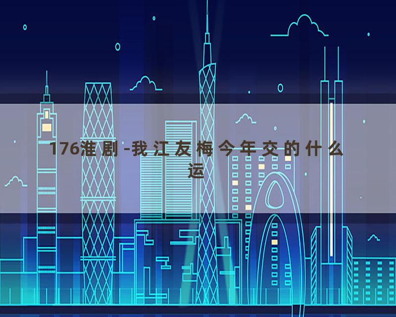 176淮剧-我江友梅今年交的什么运