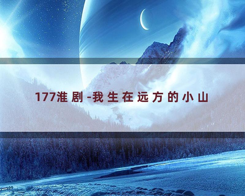 177淮剧-我生在远方的小山