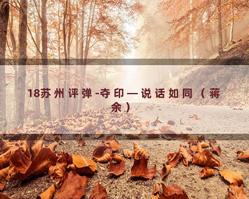 18苏州评弹-夺印—说话如同（蒋余）