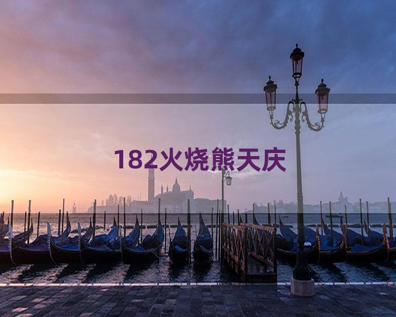 182火烧熊天庆