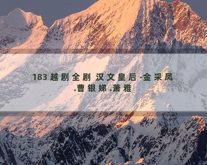 183 越剧全剧 汉文皇后-金采凤.曹银娣.萧雅
