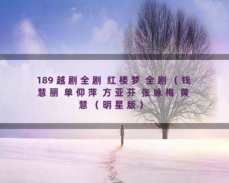 189 越剧全剧 红楼梦 全剧（钱慧丽 单仰萍 方亚芬 张咏梅 黄慧（明星版）