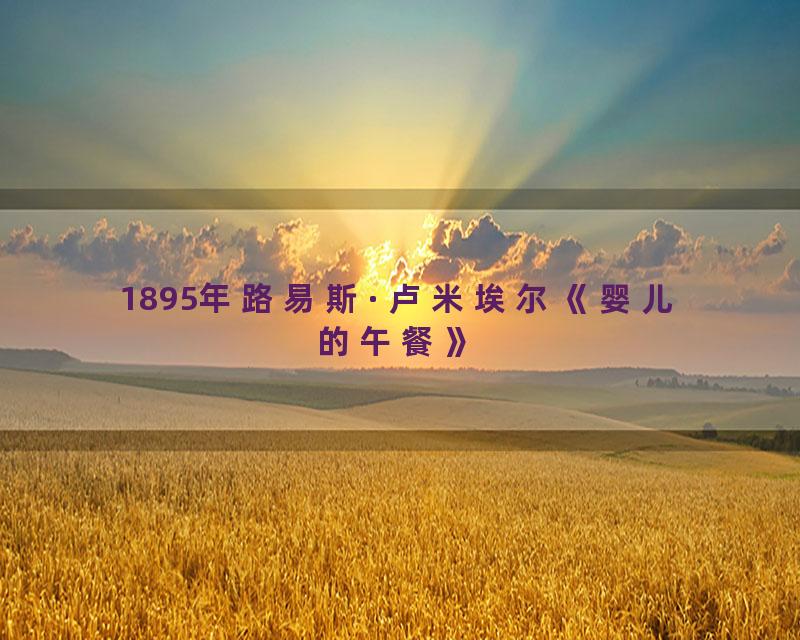 1895年路易斯·卢米埃尔《婴儿的午餐》