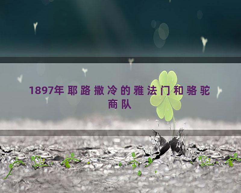 1897年耶路撒冷的雅法门和骆驼商队