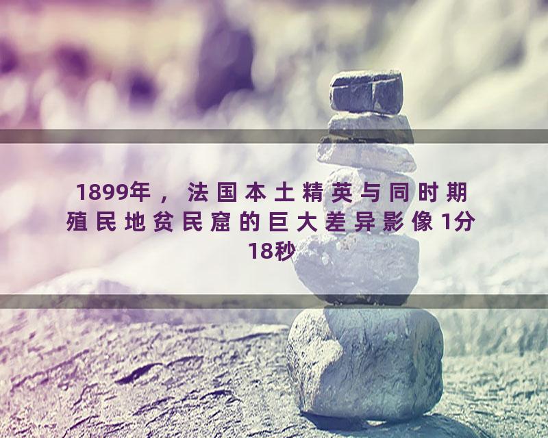 1899年，法国本土精英与同时期殖民地贫民窟的巨大差异影像1分18秒