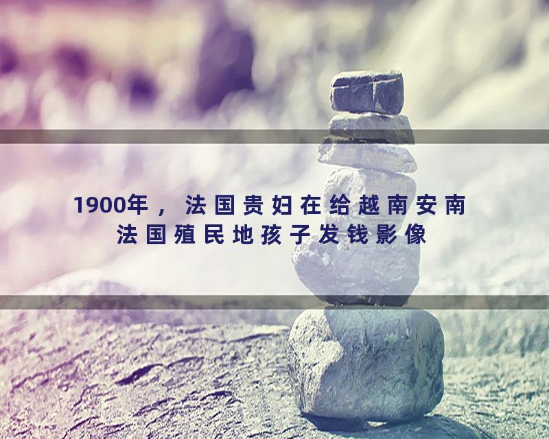 1900年，法国贵妇在给越南安南 法国殖民地孩子发钱影像