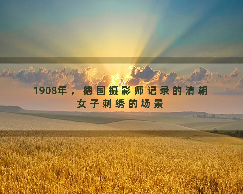 1908年，德国摄影师记录的清朝女子刺绣的场景