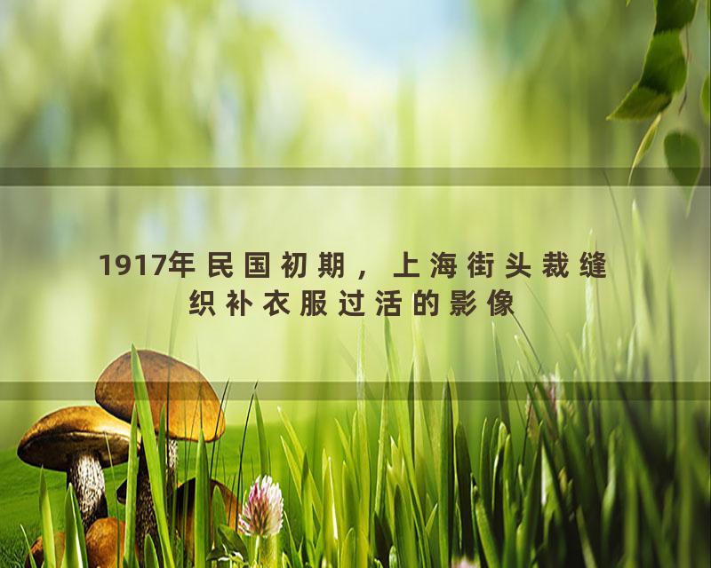 1917年民国初期，上海街头裁缝织补衣服过活的影像