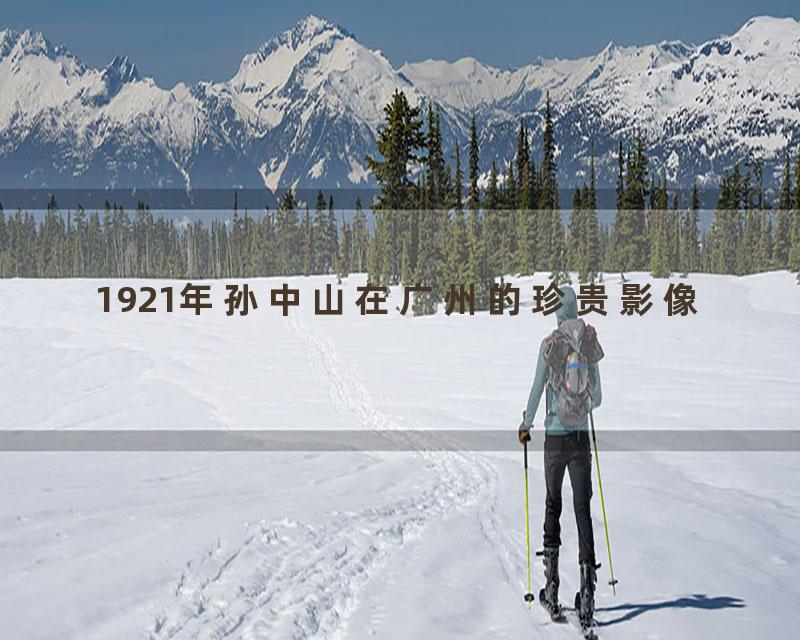 1921年孙中山在广州的珍贵影像