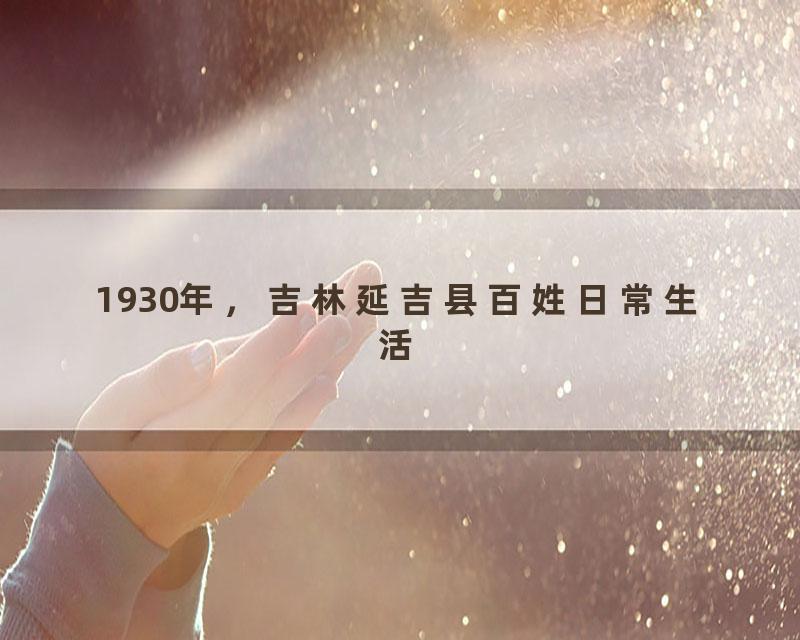 1930年，吉林延吉县百姓日常生活