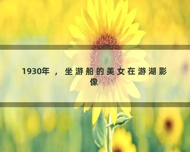 1930年 ，坐游船的美女在游湖影像