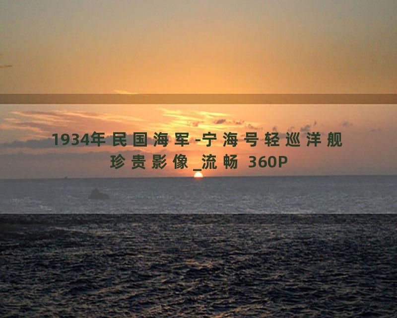 1934年民国海军-宁海号轻巡洋舰珍贵影像_流畅 360P