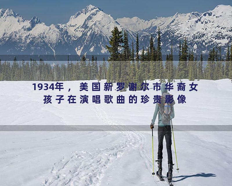 1934年，美国新罗谢尔市华裔女孩子在演唱歌曲的珍贵影像