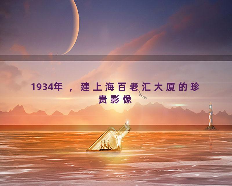 1934年 ，建上海百老汇大厦的珍贵影像