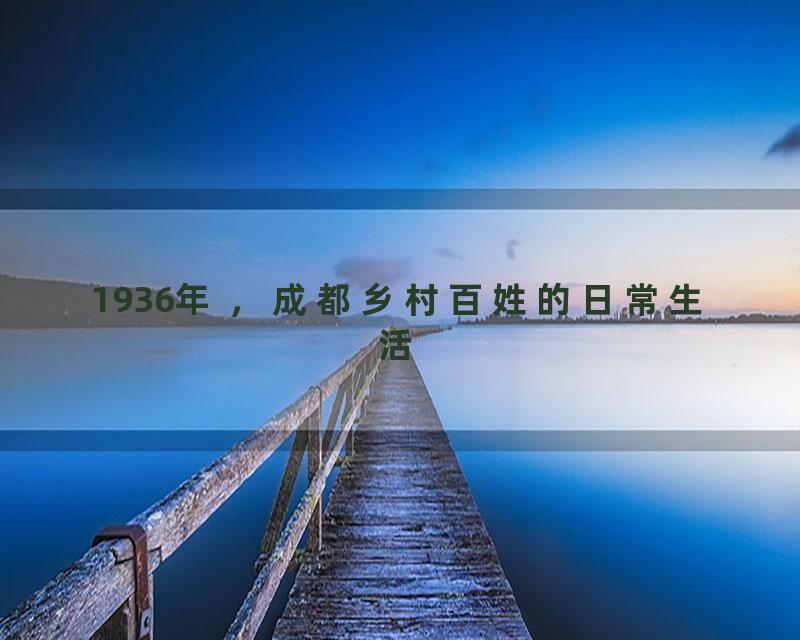 1936年 ，成都乡村百姓的日常生活