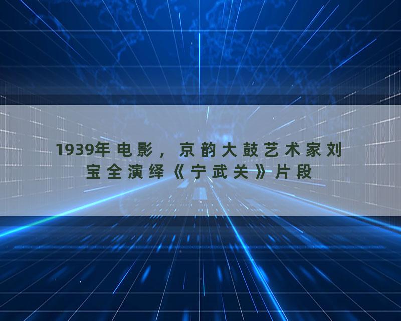 1939年电影，京韵大鼓艺术家刘宝全演绎《宁武关》片段