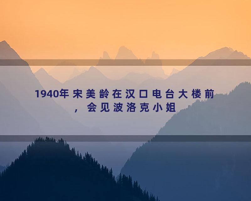 1940年宋美龄在汉口电台大楼前，会见波洛克小姐