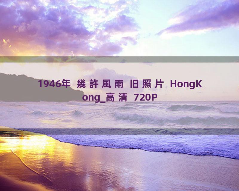 1946年 幾許風雨 旧照片 HongKong_高清 720P
