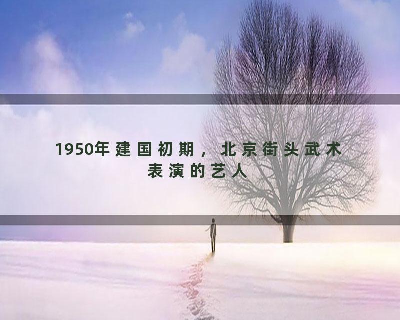 1950年建国初期，北京街头武术表演的艺人