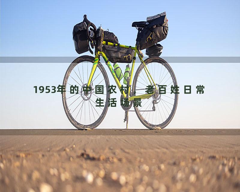 1953年的中国农村，老百姓日常生活场景