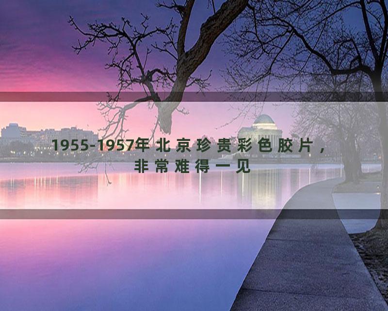 1955-1957年北京珍贵彩色胶片，非常难得一见