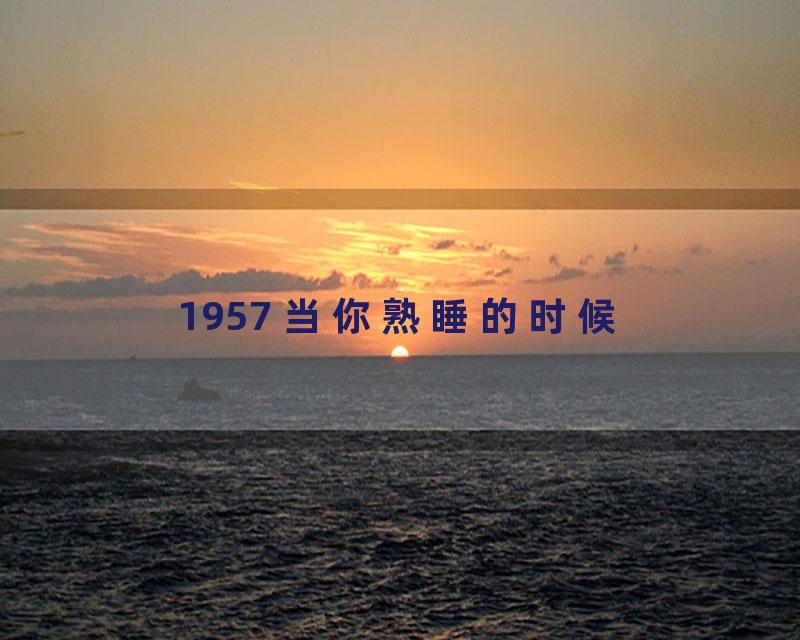 1957 当你熟睡的时候