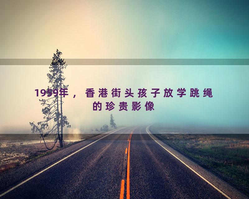 1959年，香港街头孩子放学跳绳的珍贵影像