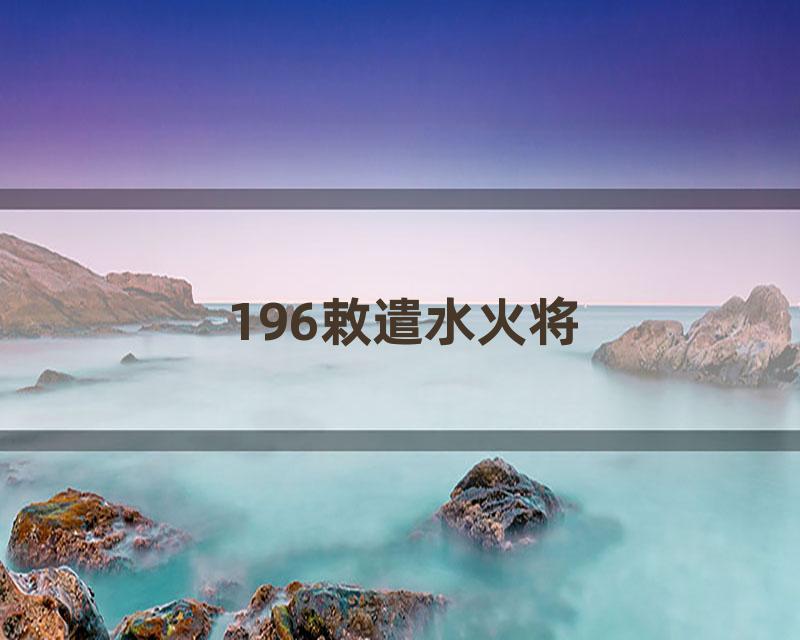 196敕遣水火将