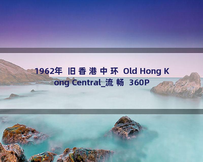 1962年 旧香港中环 Old Hong Kong Central_流畅 360P