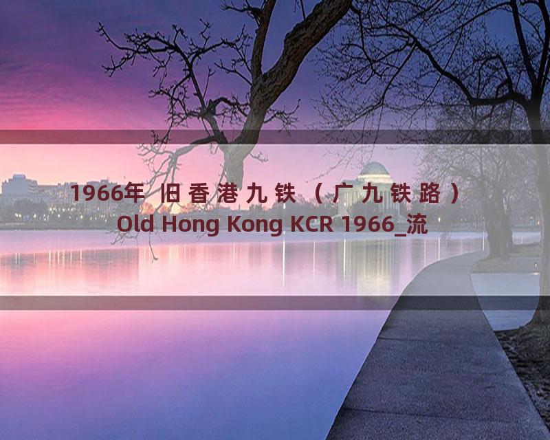 1966年 旧香港九铁（广九铁路） Old Hong Kong KCR 1966_流畅 360P