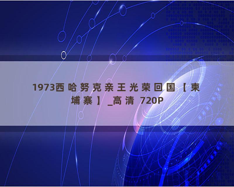 1973西哈努克亲王光荣回国【柬埔寨】_高清 720P