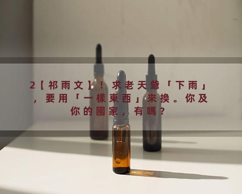 2【祁雨文】！求老天爺「下雨」，要用「一樣東西」來換。你及你的國家，有嗎？