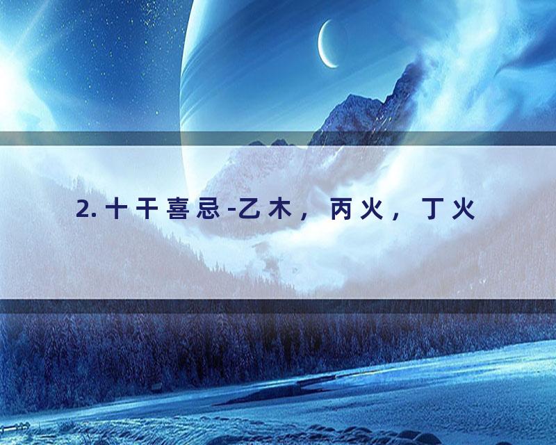 2. 十干喜忌-乙木，丙火，丁火