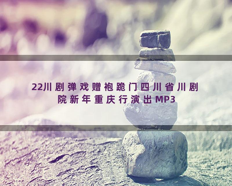 22川剧弹戏赠袍跪门四川省川剧院新年重庆行演出MP3